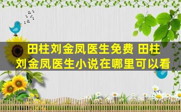 田柱刘金凤医生免费 田柱刘金凤医生小说在哪里可以看